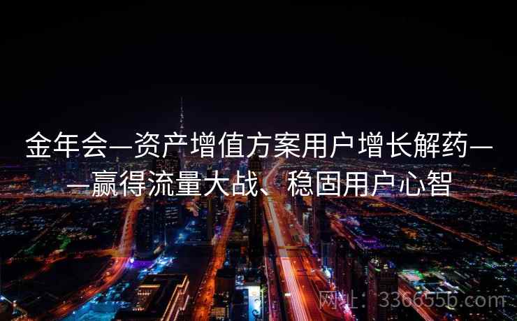 金年会—资产增值方案用户增长解药——赢得流量大战、稳固用户心智