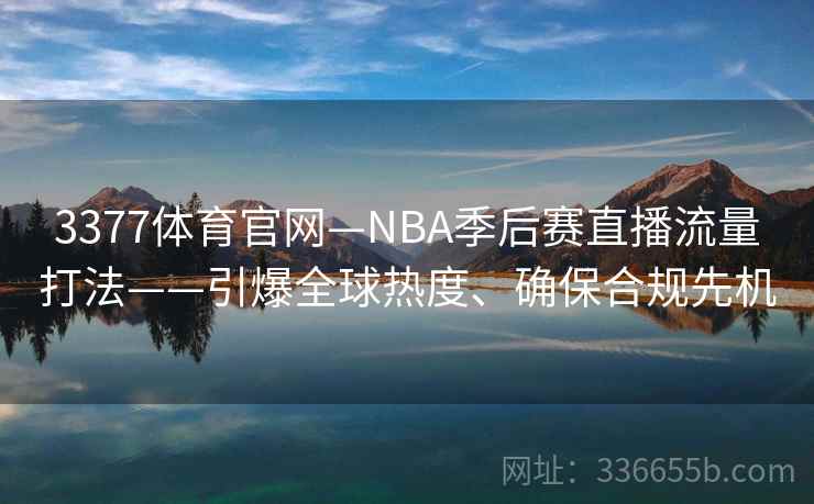 3377体育官网—NBA季后赛直播流量打法——引爆全球热度、确保合规先机