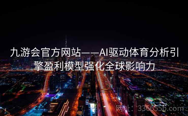 九游会官方网站——AI驱动体育分析引擎盈利模型强化全球影响力