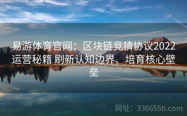 易游体育官网：区块链竞猜协议2022运营秘籍 刷新认知边界、培育核心壁垒