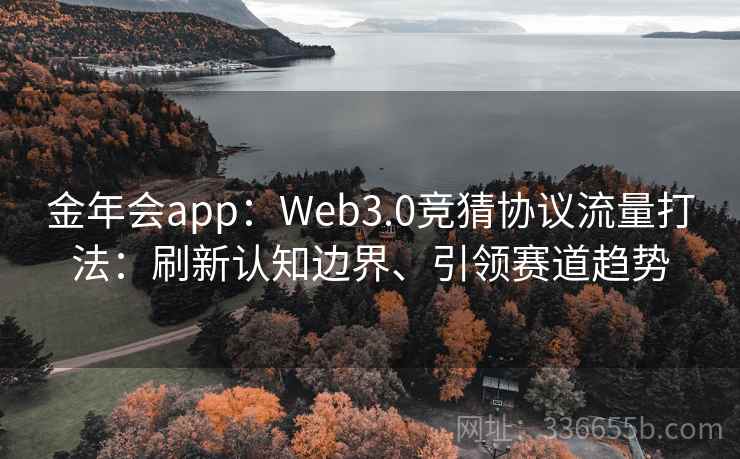 金年会app：Web3.0竞猜协议流量打法：刷新认知边界、引领赛道趋势