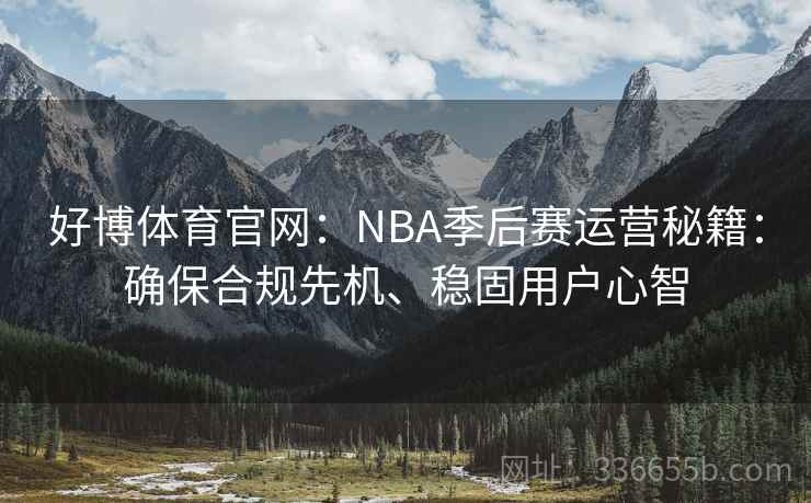 好博体育官网：NBA季后赛运营秘籍：确保合规先机、稳固用户心智