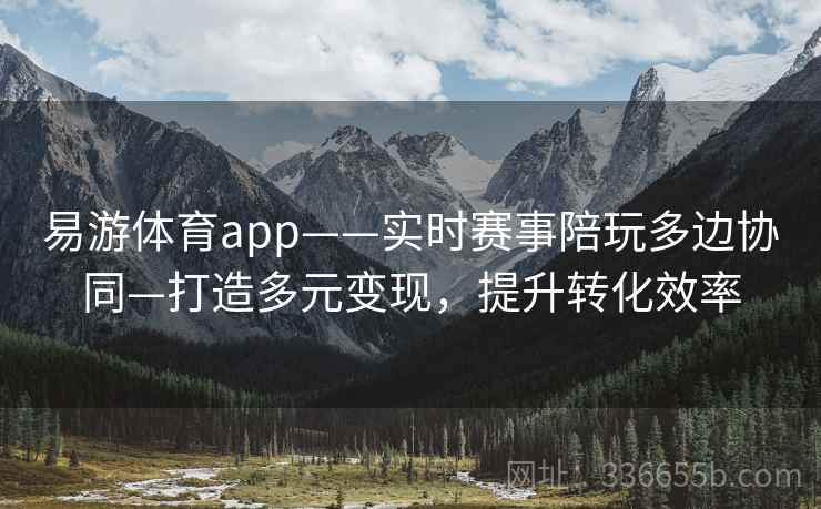 易游体育app——实时赛事陪玩多边协同—打造多元变现，提升转化效率