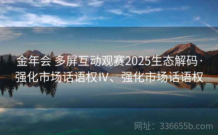 金年会 多屏互动观赛2025生态解码·强化市场话语权Ⅳ、强化市场话语权 金年会 多屏互动观赛2025生态解码·强化市场话语权Ⅳ、强化市场话语权