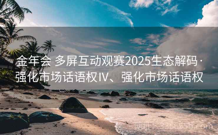 金年会 多屏互动观赛2025生态解码·强化市场话语权Ⅳ、强化市场话语权 金年会 多屏互动观赛2025生态解码·强化市场话语权Ⅳ、强化市场话语权