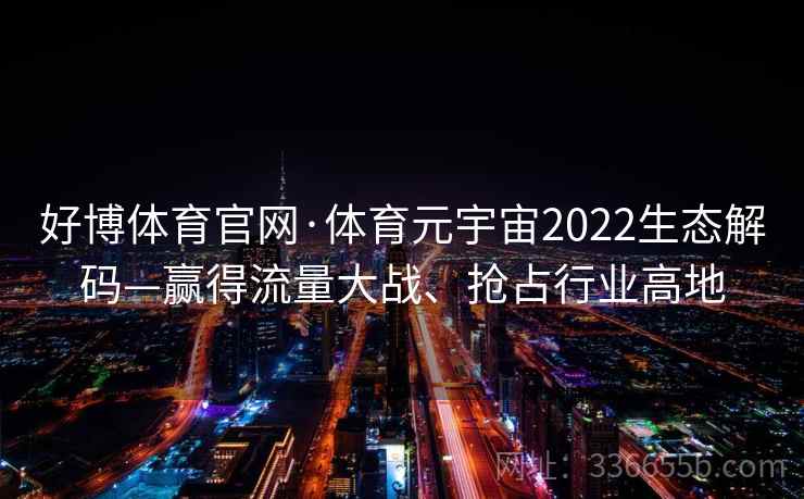 好博体育官网·体育元宇宙2022生态解码—赢得流量大战、抢占行业高地