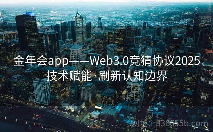 金年会app——Web3.0竞猜协议2025技术赋能·刷新认知边界
