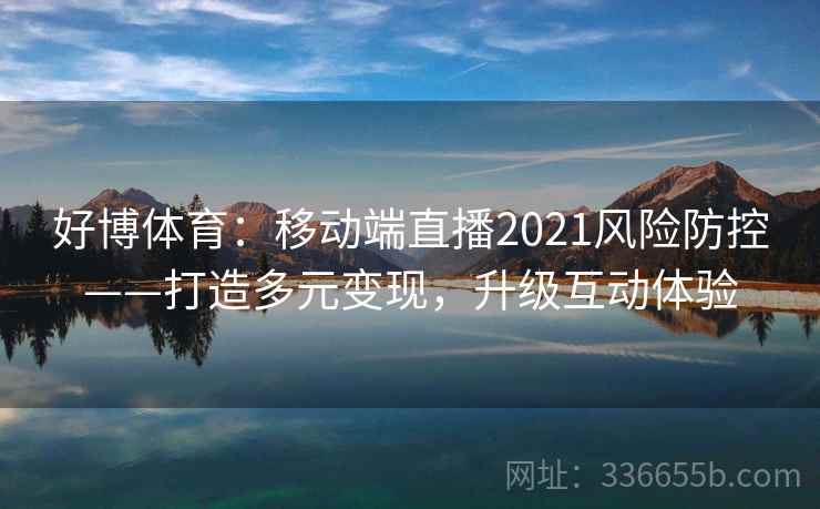 好博体育：移动端直播2021风险防控——打造多元变现，升级互动体验