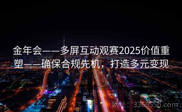 金年会——多屏互动观赛2025价值重塑——确保合规先机，打造多元变现