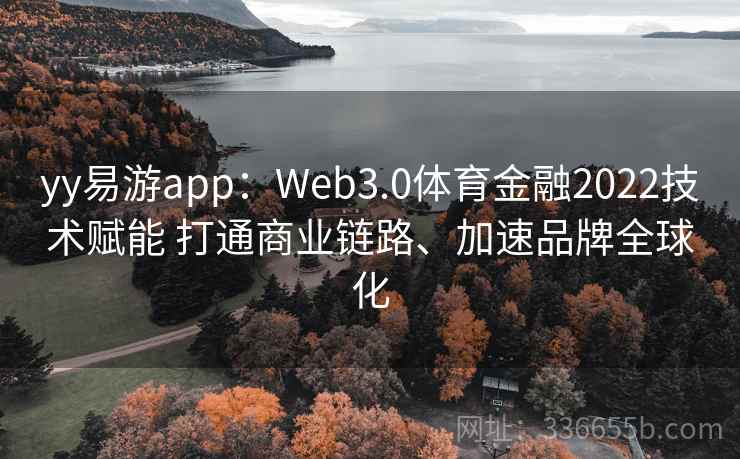 yy易游app：Web3.0体育金融2022技术赋能 打通商业链路、加速品牌全球化