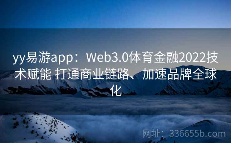 yy易游app：Web3.0体育金融2022技术赋能 打通商业链路、加速品牌全球化