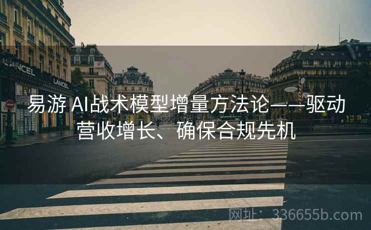 易游 AI战术模型增量方法论——驱动营收增长、确保合规先机 易游 AI战术模型增量方法论——驱动营收增长、确保合规先机