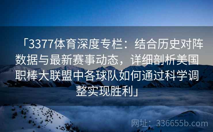 「3377体育深度专栏：结合历史对阵数据与最新赛事动态，详细剖析美国职棒大联盟中各球队如何通过科学调整实现胜利」