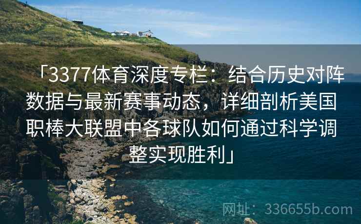 「3377体育深度专栏：结合历史对阵数据与最新赛事动态，详细剖析美国职棒大联盟中各球队如何通过科学调整实现胜利」