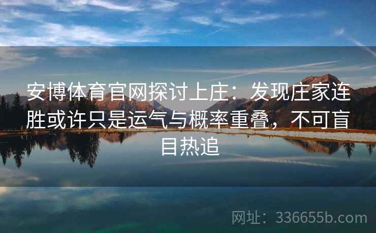 安博体育官网探讨上庄：发现庄家连胜或许只是运气与概率重叠，不可盲目热追