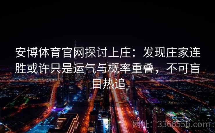 安博体育官网探讨上庄：发现庄家连胜或许只是运气与概率重叠，不可盲目热追
