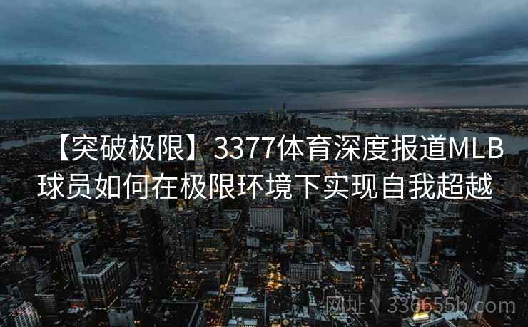 【突破极限】3377体育深度报道MLB球员如何在极限环境下实现自我超越