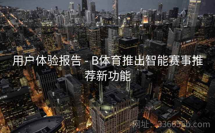 用户体验报告 - B体育推出智能赛事推荐新功能