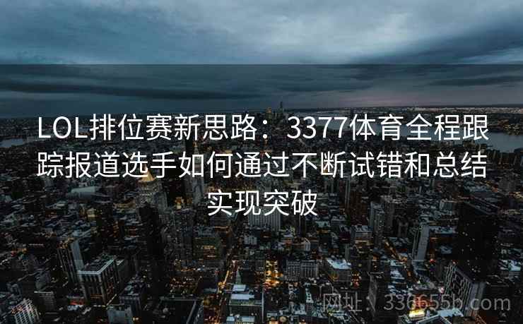 LOL排位赛新思路:3377体育全程跟踪报道选手如何通过不断试错和总结实现突破 LOL排位赛新思路:3377体育全程跟踪报道选手如何通过不断试错和总结实现突破