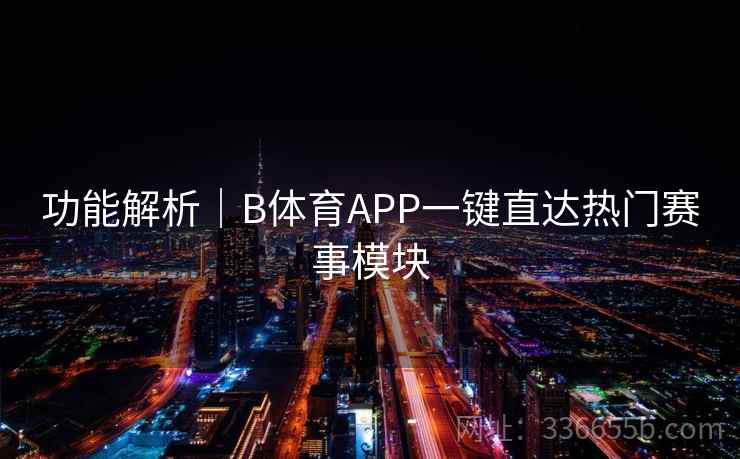 功能解析|B体育APP一键直达热门赛事模块 功能解析|B体育APP一键直达热门赛事模块