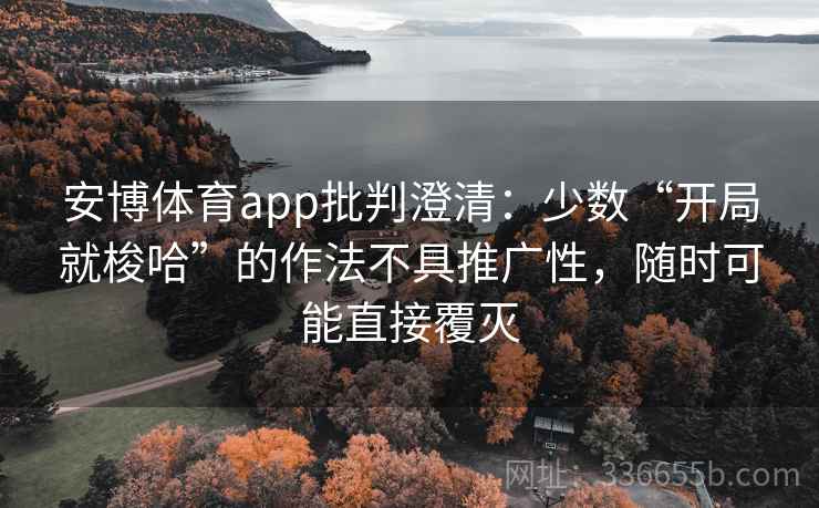 安博体育app批判澄清：少数“开局就梭哈”的作法不具推广性，随时可能直接覆灭