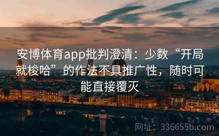 安博体育app批判澄清：少数“开局就梭哈”的作法不具推广性，随时可能直接覆灭