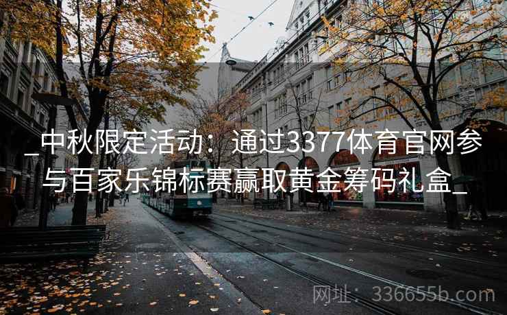 _中秋限定活动:通过3377体育官网参与百家乐锦标赛赢取黄金筹码礼盒_ _中秋限定活动:通过3377体育官网参与百家乐锦标赛赢取黄金筹码礼盒_
