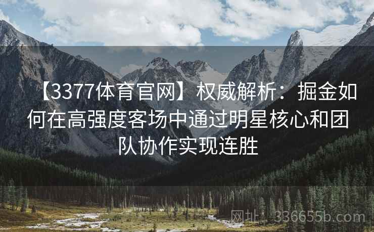 【3377体育官网】权威解析：掘金如何在高强度客场中通过明星核心和团队协作实现连胜