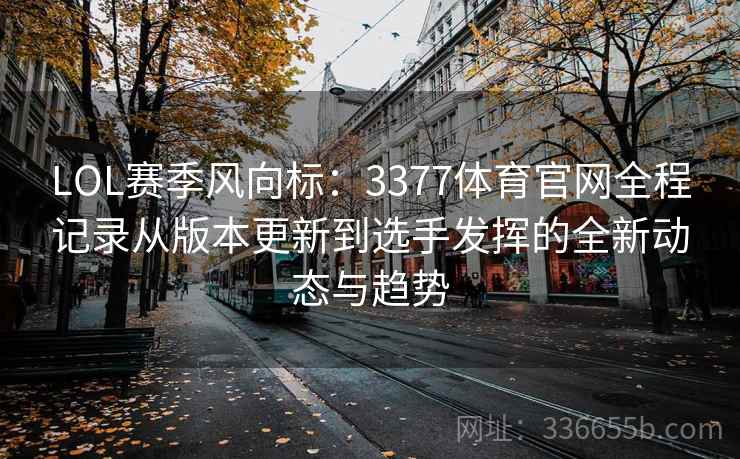 LOL赛季风向标:3377体育官网全程记录从版本更新到选手发挥的全新动态与趋势 LOL赛季风向标:3377体育官网全程记录从版本更新到选手发挥的全新动态与趋势