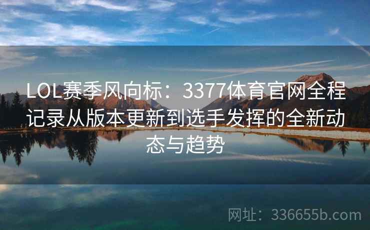 LOL赛季风向标:3377体育官网全程记录从版本更新到选手发挥的全新动态与趋势 LOL赛季风向标:3377体育官网全程记录从版本更新到选手发挥的全新动态与趋势