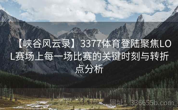 【峡谷风云录】3377体育登陆聚焦LOL赛场上每一场比赛的关键时刻与转折点分析 【峡谷风云录】3377体育登陆聚焦LOL赛场上每一场比赛的关键时刻与转折点分析