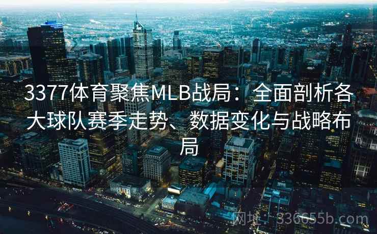 3377体育聚焦MLB战局：全面剖析各大球队赛季走势、数据变化与战略布局
