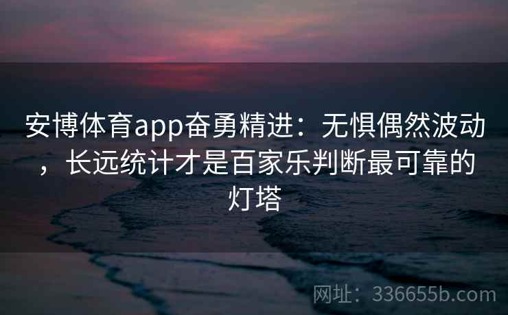 安博体育app奋勇精进：无惧偶然波动，长远统计才是百家乐判断最可靠的灯塔
