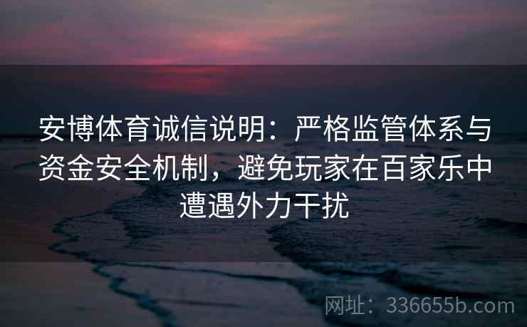 安博体育诚信说明：严格监管体系与资金安全机制，避免玩家在百家乐中遭遇外力干扰
