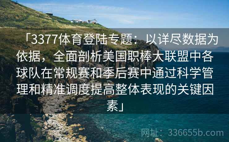 「3377体育登陆专题：以详尽数据为依据，全面剖析美国职棒大联盟中各球队在常规赛和季后赛中通过科学管理和精准调度提高整体表现的关键因素」