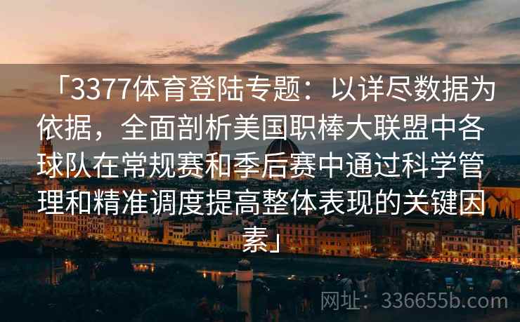 「3377体育登陆专题:以详尽数据为依据,全面剖析美国职棒大联盟中各球队在常规赛和季后赛中通过科学管理和精准调度提高整体表现的关键因素」 「3377体育登陆专题:以详尽数据为依据,全面剖析美国职棒大联盟中各球队在常规赛和季后赛中通过科学管理和精准调度提高整体表现的关键因素」