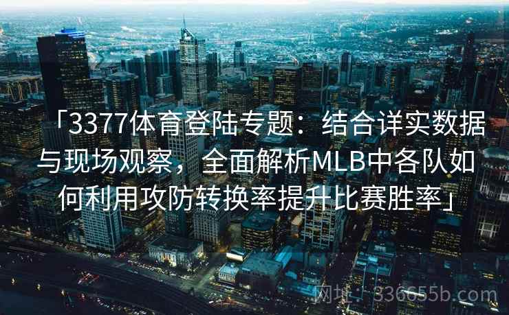 「3377体育登陆专题:结合详实数据与现场观察,全面解析MLB中各队如何利用攻防转换率提升比赛胜率」 「3377体育登陆专题:结合详实数据与现场观察,全面解析MLB中各队如何利用攻防转换率提升比赛胜率」