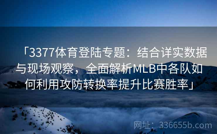 「3377体育登陆专题：结合详实数据与现场观察，全面解析MLB中各队如何利用攻防转换率提升比赛胜率」