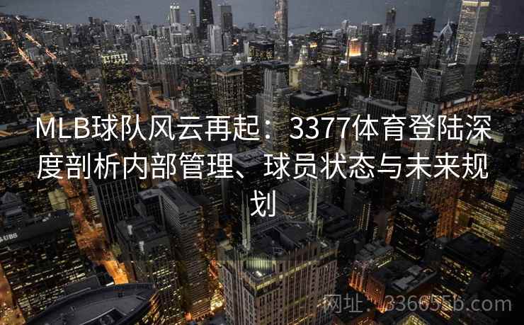 MLB球队风云再起：3377体育登陆深度剖析内部管理、球员状态与未来规划