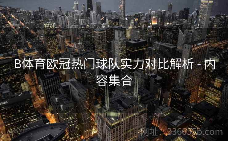 B体育欧冠热门球队实力对比解析 - 内容集合