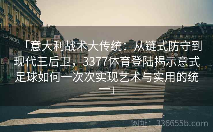 「意大利战术大传统:从链式防守到现代三后卫,3377体育登陆揭示意式足球如何一次次实现艺术与实用的统一」 「意大利战术大传统:从链式防守到现代三后卫,3377体育登陆揭示意式足球如何一次次实现艺术与实用的统一」
