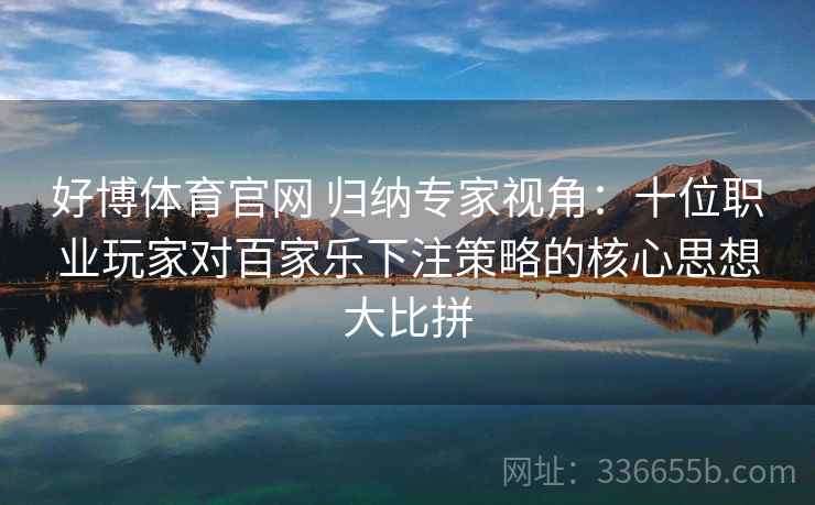 好博体育官网 归纳专家视角：十位职业玩家对百家乐下注策略的核心思想大比拼