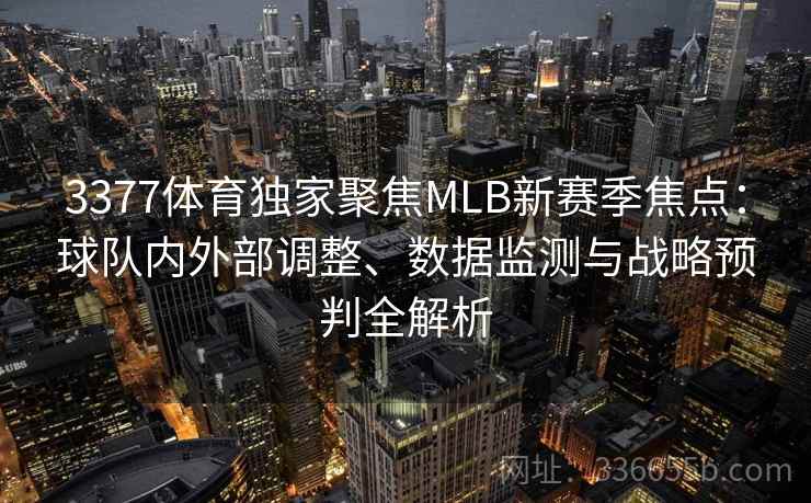 3377体育独家聚焦MLB新赛季焦点：球队内外部调整、数据监测与战略预判全解析