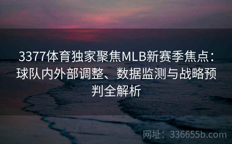 3377体育独家聚焦MLB新赛季焦点:球队内外部调整、数据监测与战略预判全解析 3377体育独家聚焦MLB新赛季焦点:球队内外部调整、数据监测与战略预判全解析