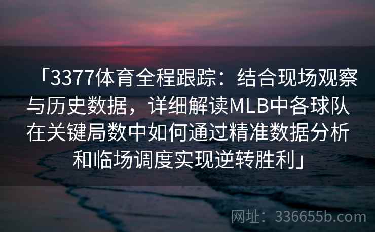 「3377体育全程跟踪：结合现场观察与历史数据，详细解读MLB中各球队在关键局数中如何通过精准数据分析和临场调度实现逆转胜利」