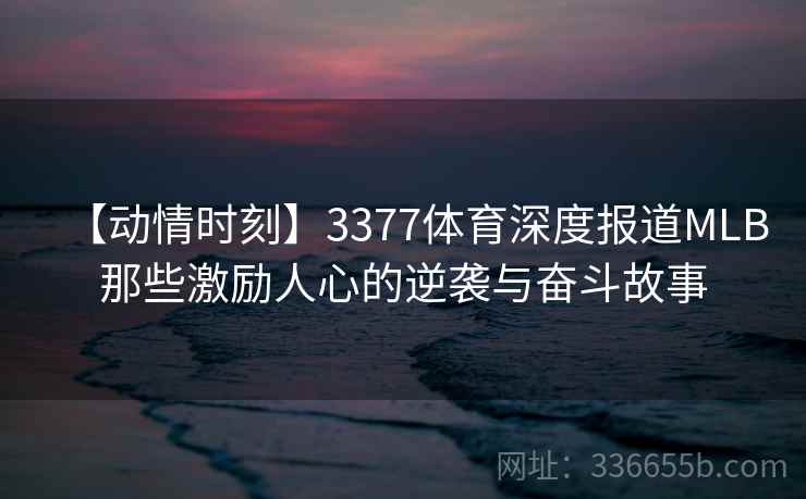 【动情时刻】3377体育深度报道MLB那些激励人心的逆袭与奋斗故事